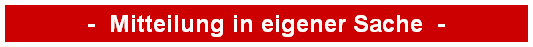 -  Mitteilung in eigener Sache  -